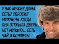 У вас в доме мужик есть? Спросил мужчина, когда она открыла дверь - Нет мужика, есть чай и конфеты..