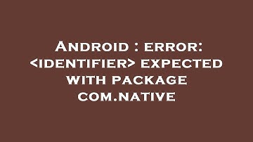 Android : error:  identifier  expected with package com.native