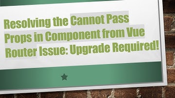 Resolving the Cannot Pass Props in Component from Vue Router Issue: Upgrade Required!