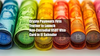 Crypto Payments Firm Truther to Launch Non-Custodial USDT Visa Card in El Salvador