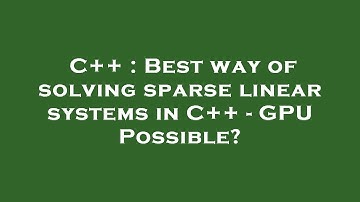 C++ : Best way of solving sparse linear systems in C++ - GPU Possible?