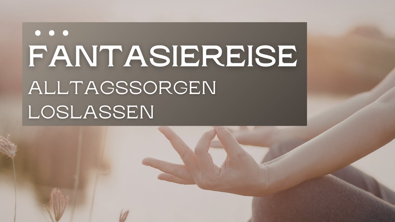 Fantasiereise I Alltagssorgen loslassen