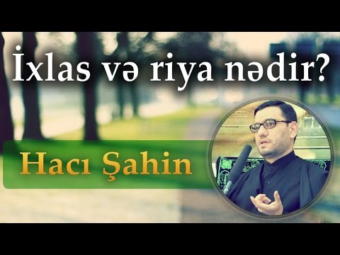 İxlas və riya nədir? -  Hacı Şahin