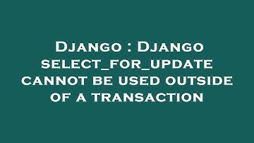 Django : Django select_for_update cannot be used outside of a transaction