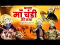        chandi mata ki kahani  maa chadi ki katha sanjo baghel aalha