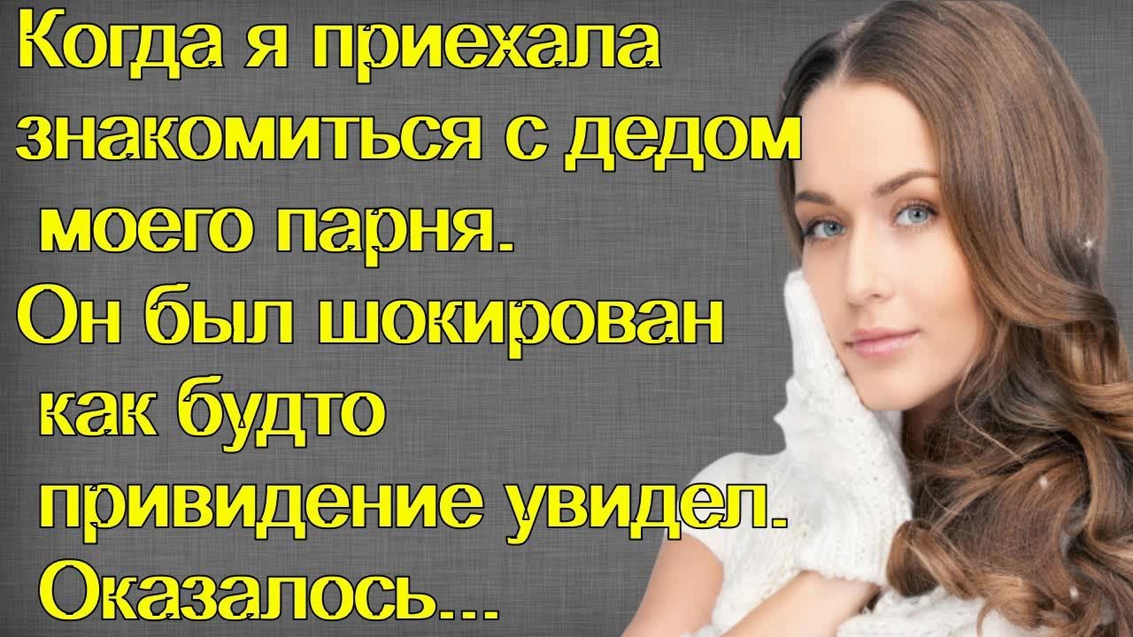 Когда я приехала знакомиться с дедом моего парня. Он был шокирован как ...