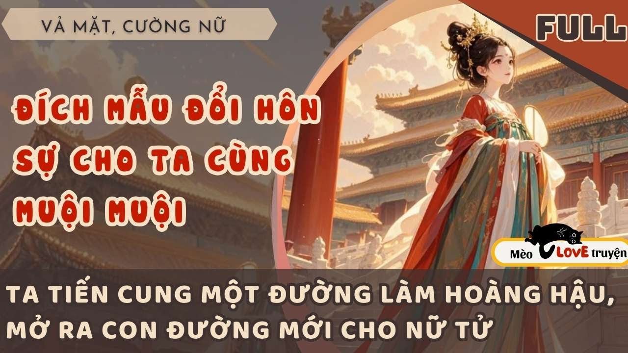 ĐÍCH MẪU ĐỔI HÔN SỰ CỦA TA CÙNG ĐÍCH MUỘI, TA MỘT ĐƯỜNG TIẾN CUNG LEO LÊN NGÔI HOÀNG HẬU