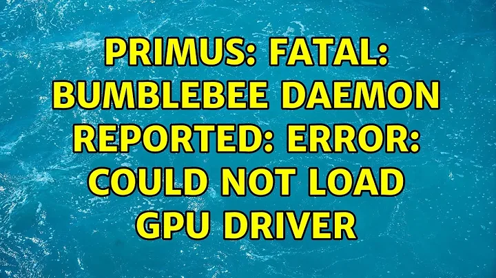 Ubuntu: primus: fatal: Bumblebee daemon reported: error: Could not load GPU driver (2 Solutions!!)