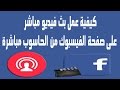 طريقة بث فيديو مباشر فى صفحات الفيسبوك من جهاز الكمبيوتر مباشرة 