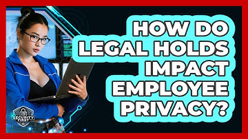 How Do Legal Holds Impact Employee Privacy? - SecurityFirstCorp.com