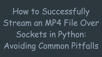 How to Successfully Stream an MP4 File Over Sockets in Python: Avoiding Common Pitfalls