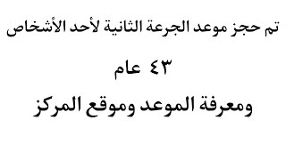 معرفة الموعد وموقع المركز - تم حجز الجرعة الثانية لأحد الأشخاص ٤٣ عام