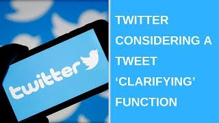 Twitter considering a tweet ‘clarifying’ function