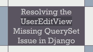 Resolving the UserEditView Missing QuerySet Issue in Django