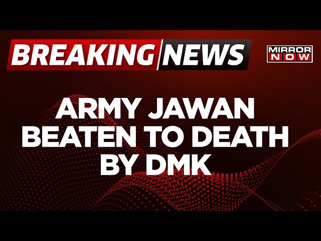 Breaking News | Army Jawan Beaten To Death By DMK And Their Kins In Tamil Nadu | Mirror Now class=