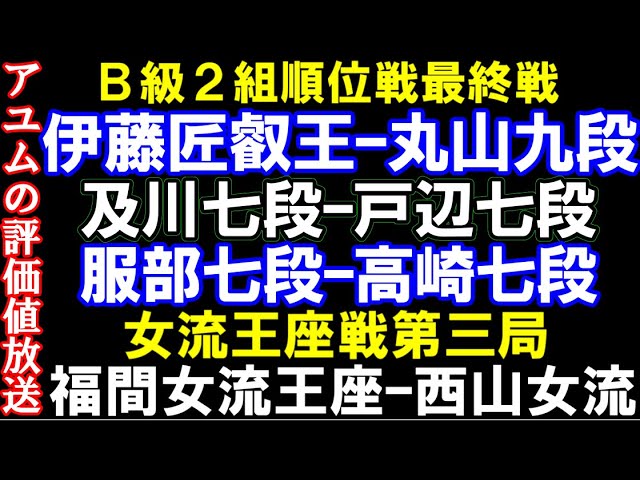 アユムの評価値放送  B級2組順位戦最終戦 伊藤匠叡王ー丸山忠久九段、及川七段ー戸辺七段、歴代最高勝率へ 服部七段ー高崎七段 女流王座戦第三局 福間女流ー西山女流