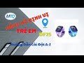 Hướng Dẫn Cài Đặt Đồng Hồ Định Vị Trẻ Em DF25 Chống Nước