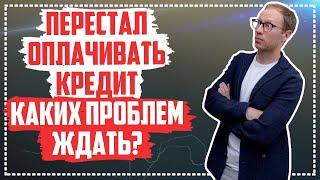 Перестали платить кредит, чего ждать? Реальные проблемы и последствия неоплаты кредита