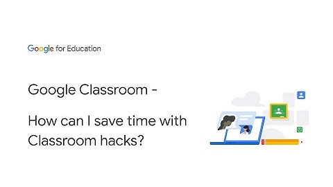 Google Classroom - How can I save time with Classroom hacks?