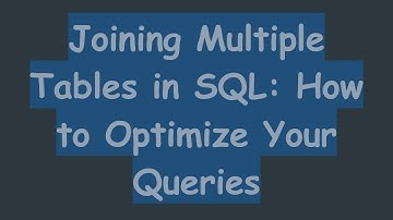 Joining Multiple Tables in SQL: How to Optimize Your Queries