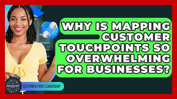 Why Is Mapping Customer Touchpoints So Overwhelming For Businesses? - Customer First Leadership