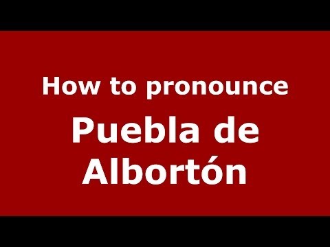 How to pronounce Puebla de Albortón (Spanish/Spain) - PronounceNames.com