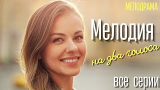 Мелодрама. Мелодия на два голоса. Все серии. Русские мелодрамы.