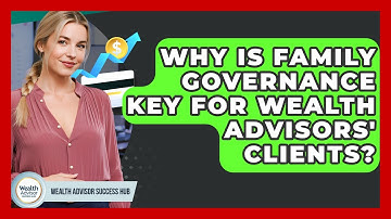 Why Is Family Governance Key For Wealth Advisors
