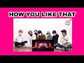 BTS REACTION TO BLACKPINK - HOW YOU LIKE THAT M/V