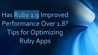 Has Ruby 1.9 Improved Performance Over 1.8? Tips for Optimizing Ruby Apps