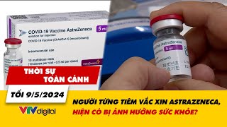 Thời sự toàn cảnh 9\/5: Người từng tiêm vắc xin AstraZeneca, hiện có bị ảnh hưởng sức khỏe? |VTV24