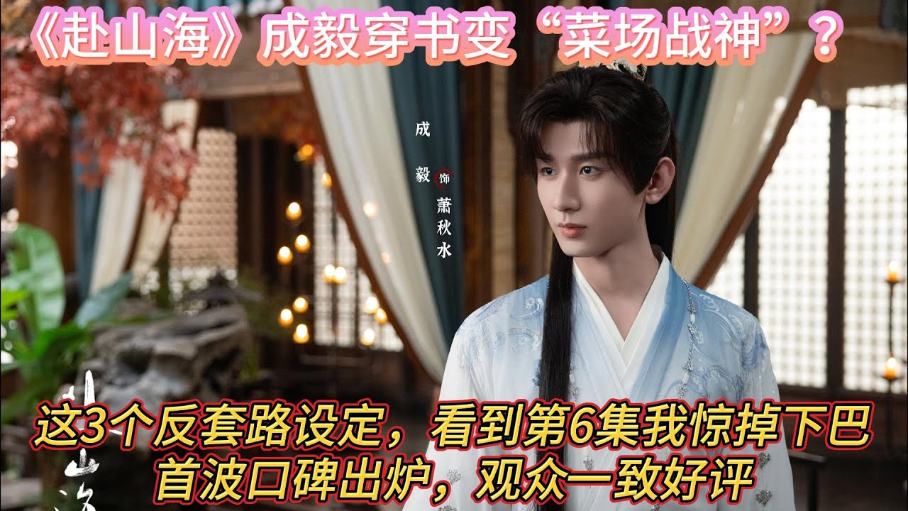《赴山海》成毅穿書變“菜場戰神”？這3個反套路設定，看到第6集我驚掉下巴！首波口碑出爐，觀眾一致好評#成毅#娜扎