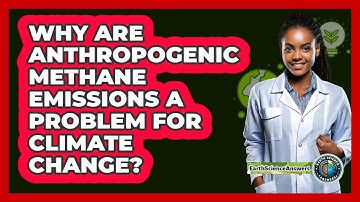 Why Are Anthropogenic Methane Emissions A Problem For Climate Change? - Earth Science Answers