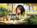 Morning Mood 🍀 Morning songs to help you relax in a refreshing mood ~ Enjoy Your Day