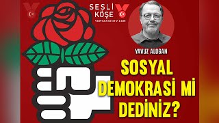 Sosyal Demokrasi Mi Dediniz? Yavuz Alogan Sesli Köşe