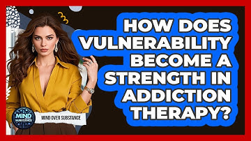 How Does Vulnerability Become A Strength In Addiction Therapy? - Mind Over Substance