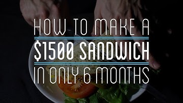 How to Make a $1500 Sandwich in Only 6 Months