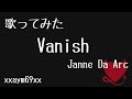 【歌ってみた】Vanish / Janne Da Arc 【xxaym69xx】