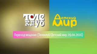 Переход вещания с «Телеклуба» на «Детский мир» (09.04.2016)