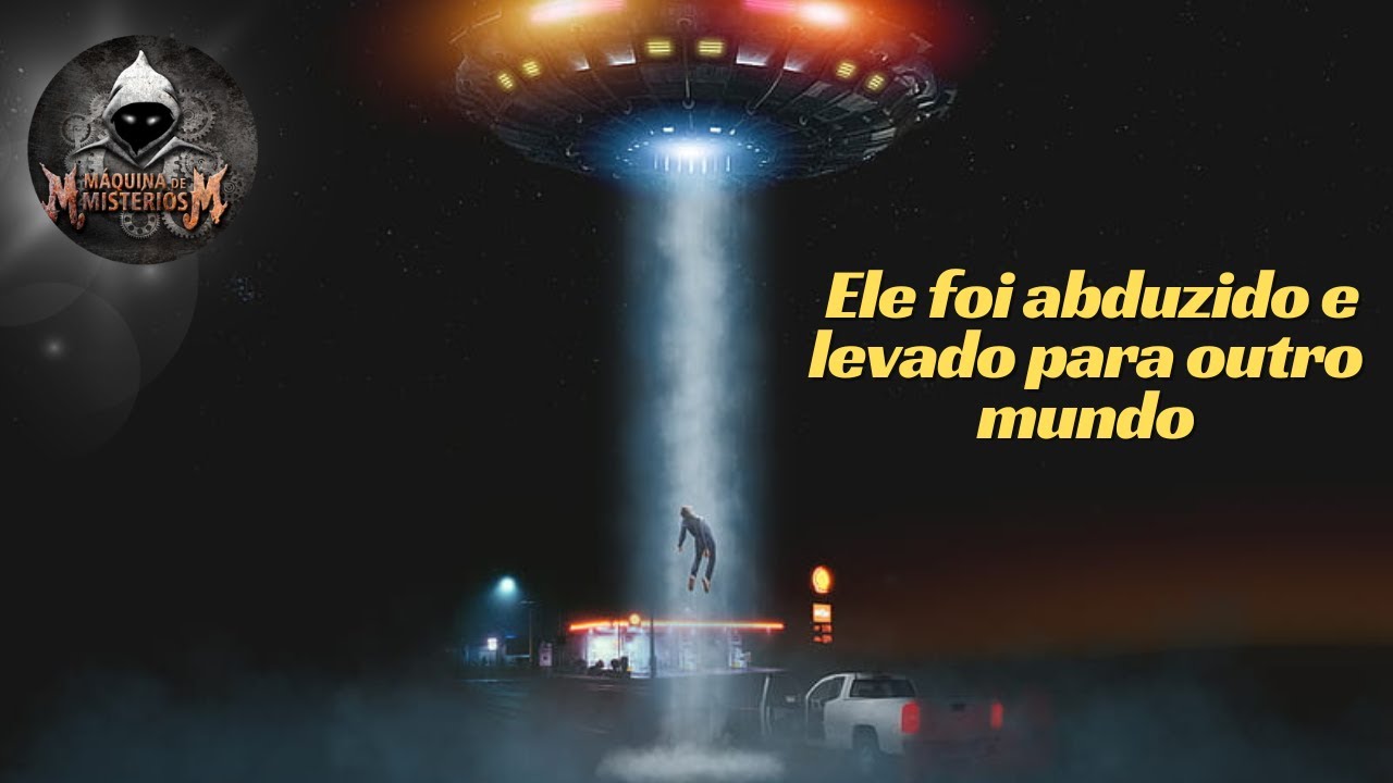 Abdução: Ele foi abduzido e levado para outro mundo. - YouTube
