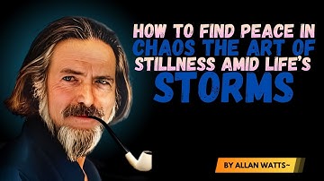 How to Find Peace in Chaos | The Art of Stillness Amid Life’s Storms Alan Watts