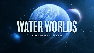 WATER WORLDS: Hideouts for Alien Life?