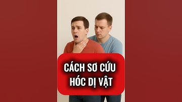 CÁCH SƠ CỨU KHI BỊ HÓC DỊ VẬT
