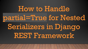 How to Handle partial=True for Nested Serializers in Django REST Framework