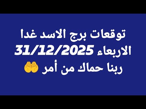 توقعات برج الاسد غدا الاربعاء 31 12 2025 ربنا حماك من أمر