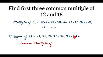 Find first three common multiple of 12 and 18