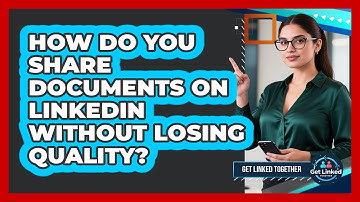 How Do You Share Documents On LinkedIn Without Losing Quality? - Get Linked Together