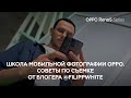 Советы по съёмке от блогера @filippwhite - Школа Мобильной Фотографии OPPO