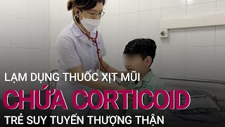 Trẻ suy tuyến thượng thận vì lạm dụng thuốc xịt mũi chứa corticoid | VTC Now