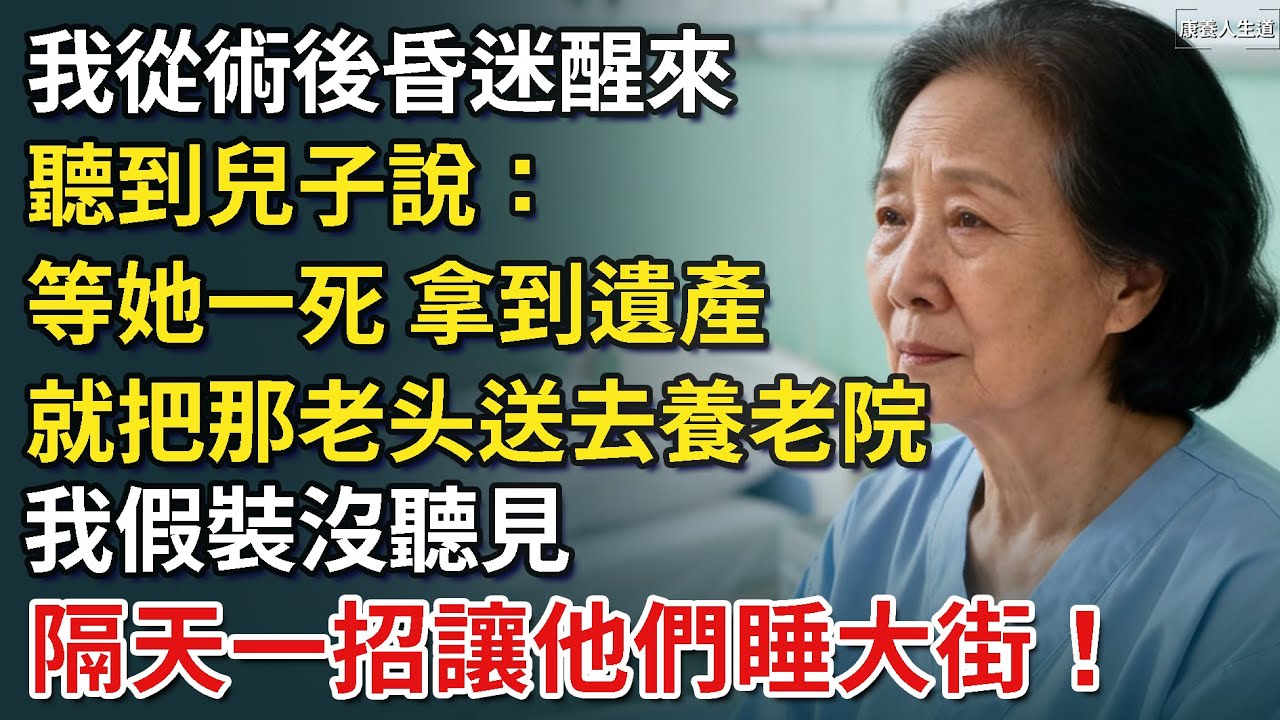 我從術後昏迷醒來，聽到兒子說：等她一死 拿到遺產，就把那老头送去養老院，我假裝沒聽見   隔天一招讓他們睡大街！​【康養人生道】 #康養人生道 #上了年紀該明白的事 #養老 #聰明老人 #長壽秘密